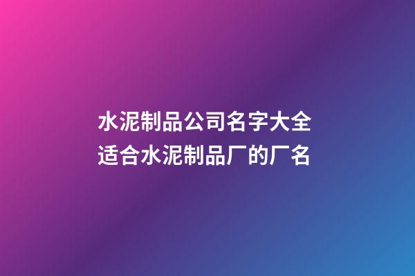 水泥制品公司名字大全 适合水泥制品厂的厂名